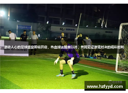 激动人心的足球盛宴即将开启，热血球迷翘首以待，共同见证激情对决的精彩时刻