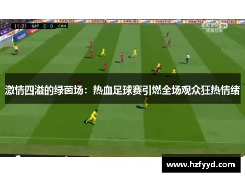 激情四溢的绿茵场：热血足球赛引燃全场观众狂热情绪
