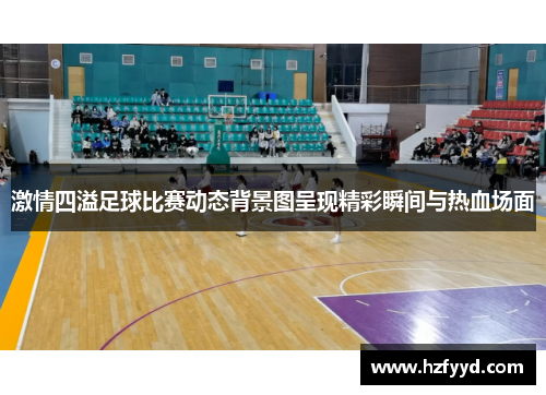 激情四溢足球比赛动态背景图呈现精彩瞬间与热血场面