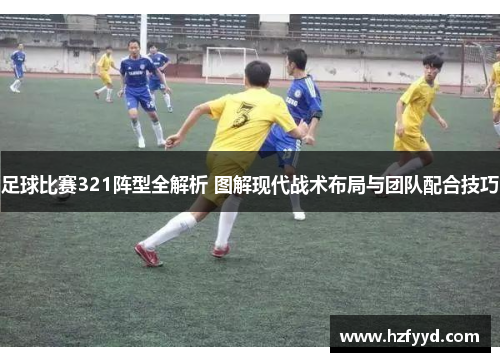 足球比赛321阵型全解析 图解现代战术布局与团队配合技巧