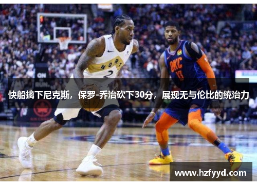 快船擒下尼克斯，保罗-乔治砍下30分，展现无与伦比的统治力