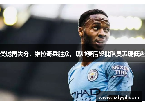 曼城再失分，维拉奇兵胜众，瓜帅赛后怒批队员表现低迷