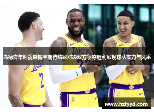 乌德青年迎战奈梅亭期待精彩对决双方争夺胜利展现球队实力与风采