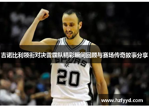 吉诺比利领衔对决雷霆队精彩瞬间回顾与赛场传奇故事分享