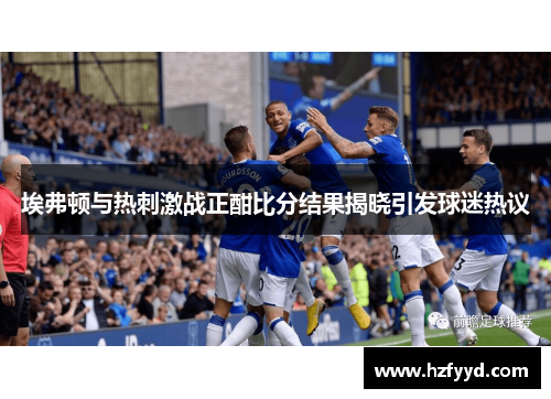 埃弗顿与热刺激战正酣比分结果揭晓引发球迷热议