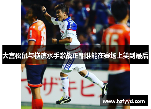 大宫松鼠与横滨水手激战正酣谁能在赛场上笑到最后