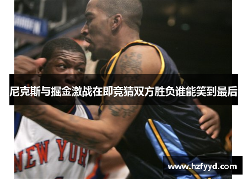 尼克斯与掘金激战在即竞猜双方胜负谁能笑到最后