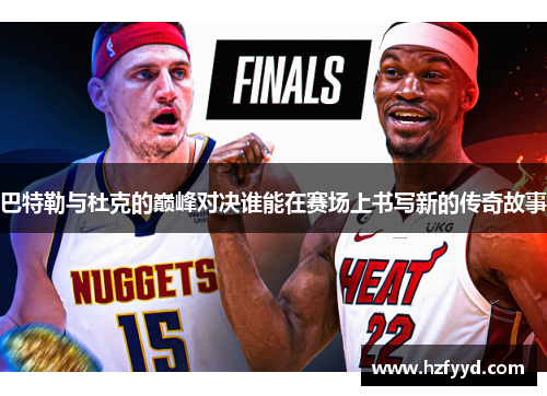 巴特勒与杜克的巅峰对决谁能在赛场上书写新的传奇故事