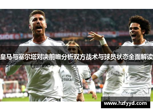 皇马与塞尔塔对决前瞻分析双方战术与球员状态全面解读