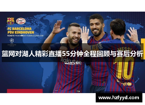 篮网对湖人精彩直播55分钟全程回顾与赛后分析