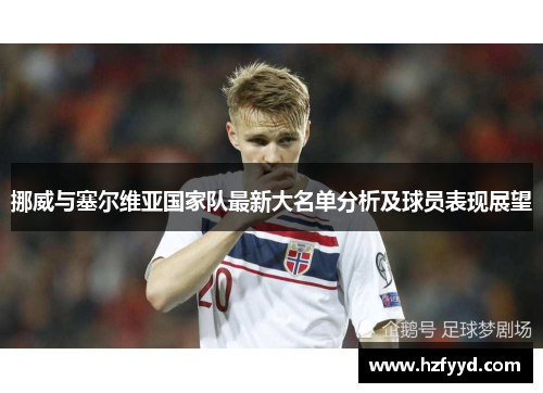 挪威与塞尔维亚国家队最新大名单分析及球员表现展望