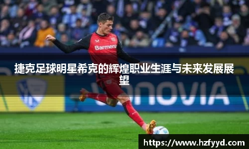 捷克足球明星希克的辉煌职业生涯与未来发展展望