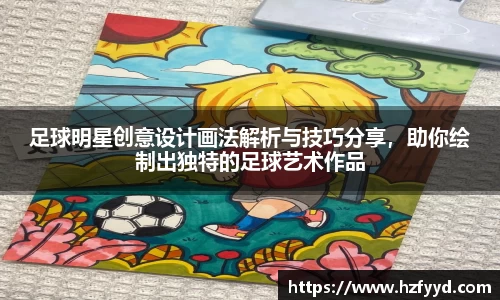足球明星创意设计画法解析与技巧分享，助你绘制出独特的足球艺术作品