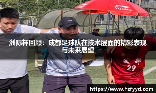 洲际杯回顾：成都足球队在技术层面的精彩表现与未来展望