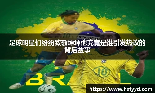 足球明星们纷纷致敬坤坤他究竟是谁引发热议的背后故事